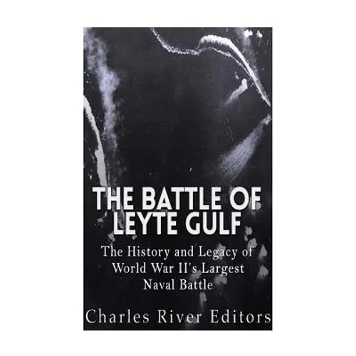 The Battle of Leyte Gulf: The History and Legacy of World War II's Largest Naval Battle