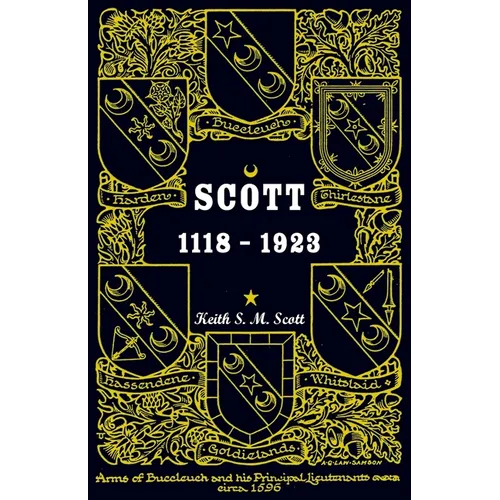 Scott 1118-1923: Being a Collection of "Scott" pedigrees containing all known male descendants from Buccleuch, Sinton, Harden, Balweary, etc.