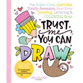 Trust Me, You Can Draw: The Super-Cute, Can't-Fail, Totally Awesome, Best-Ever Doodling, Lettering & Coloring Book