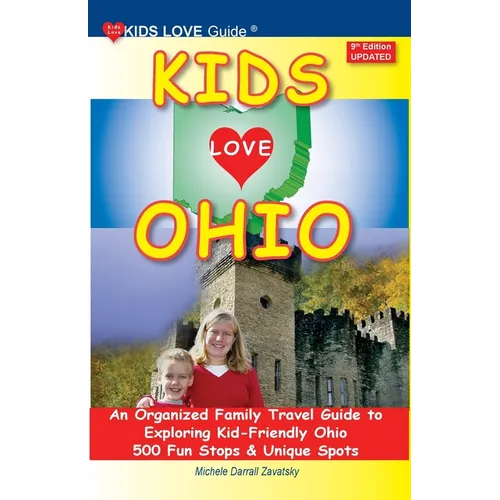KIDS LOVE OHIO, 9th Edition: An Organized Family Travel Guide to Exploring Kid-Friendly Ohio. 500 Fun Stops & Unique Spots
