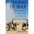 Listening to War: Sound, Music, Trauma, and Survival in Wartime Iraq