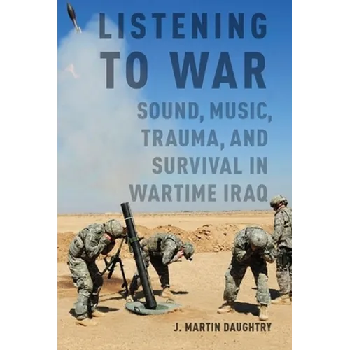 Listening to War: Sound, Music, Trauma, and Survival in Wartime Iraq