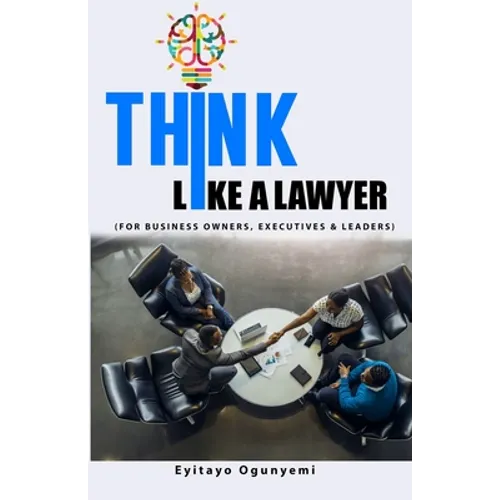 Think Like a Lawyer: (For Business Owners, Executives and Leaders)