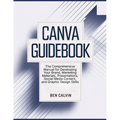 Canva Guidebook: The Comprehensive Manual for Developing Your Brand, Marketing Materials, Presentations, Social Media Content, and Graphic Design Skil