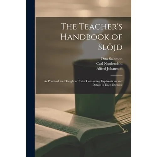 The Teacher's Handbook of Slöjd: as Practised and Taught at Naäs, Containing Explanations and Details of Each Exercise