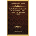 The Catholic's Latin Instructor In The Principal Church Offices And Devotions (1868)