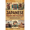 Japanese History and Folktales: An Enthralling Exploration of Japan's Past and Legends, Tracing the Rise of Empires, the Age of the Samurai, and the M