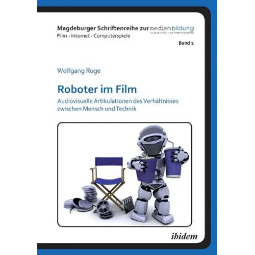 Roboter im Film. Audiovisuelle Artikulationen des Verhältnisses zwischen Mensch und Technik