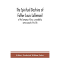 The Spiritual Doctrine Of Father Louis Lallemant, Of The Company Of Jesus: Preceded By Some Account Of His Life