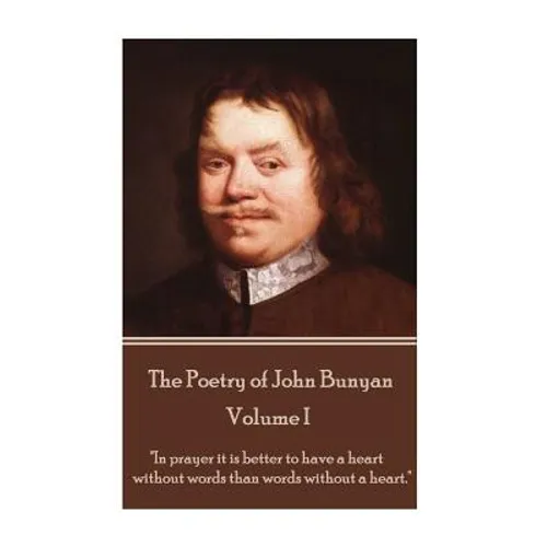 John Bunyan - The Poetry of John Bunyan - Volume I: "In prayer it is better to have a heart without words than words without a heart."