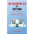 The Balancing Act of A Busy Mom: Happiness is the Key to Balance & Productivity