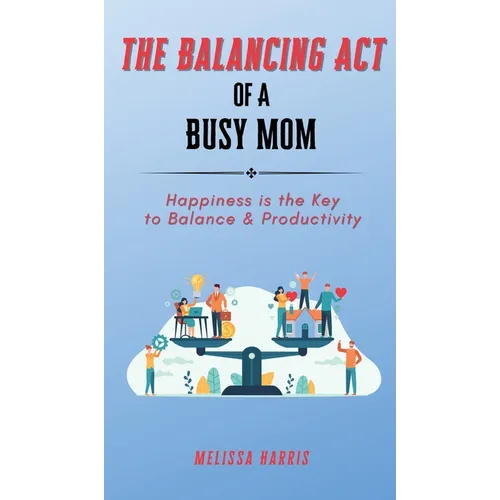 The Balancing Act of A Busy Mom: Happiness is the Key to Balance & Productivity