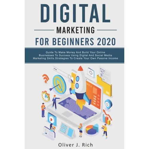 Digital Marketing for Beginners 2020: Guide To Make Money And Build Your Online Businesses To Success Using Digital Marketing Skills, Platforms And To