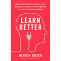 Learn Better: Mastering the Skills for Success in Life, Business, and School, or How to Become an Expert in Just About Anything
