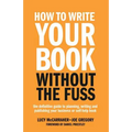 How to Write Your Book Without the Fuss: The Definitive Guide to Planning, Writing and Publishing Your Business or Self-Help Book
