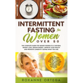 Intermittent Fasting For Women Over 50: The Complete Guide to a Fasting Lifestyle to a Natural Weight Loss, Regain Energy, Improve Your Health and Pro