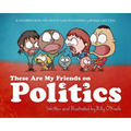 These Are My Friends on Politics: A Children's Book for Adults Who Occasionally Behave Like Kids