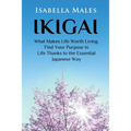 Ikigai: What Makes Life Worth Living. Find Your Purpose in Life Thanks to the Essential Japanese Way