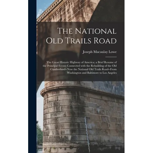 The National Old Trails Road: the Great Historic Highway of America; a Brief Resume of the Principal Events Connected With the Rebuilding of the Old