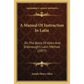 A Manual Of Instruction In Latin: On The Basis Of Allen And Greenough's Latin Method (1877)