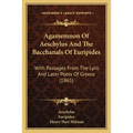 Agamemnon Of Aeschylus And The Bacchanals Of Euripides: With Passages From The Lyric And Later Poets Of Greece (1865)
