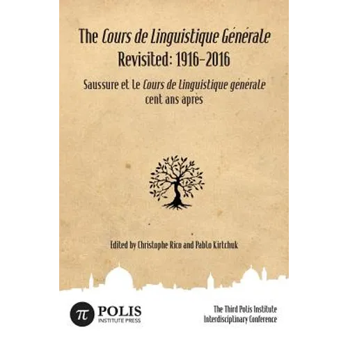 The Cours de Linguistique Générale Revisited: 1916-2016: The Third Polis Institute Interdisciplinary Conference