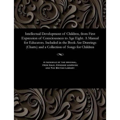 Intellectual Development of Children, from First Expression of Consciousness to Age Eight. a Manual for Educators. Included in the Book Are Drawings (