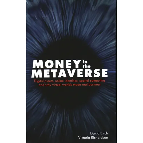 Money in the Metaverse: Digital Assets, Online Identities, Spatial Computing and Why Virtual Worlds Mean Real Business
