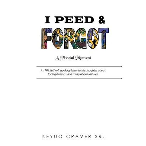 I Peed & Forgot: An NFL father's apology letter to his daughter about facing demons and rising above failures.