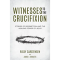 Witnesses to The Crucifixion: Stories of Redemption and the Healing Power of Jesus