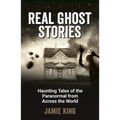 Real Ghost Stories: Haunting Tales of the Paranormal from Across the World