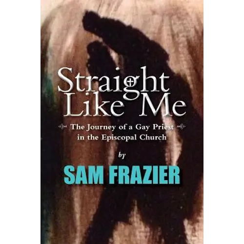 Straight Like Me: The Journey of a Gay Priest in the Episcopal Church