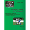 Corporate Finance im Profifussball. Erfolgsfaktoren, Strategien und Instrumente für die Finanzierung von Fussballunternehmen