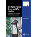 How we Get Mendel Wrong, and Why it Matters: Challenging the narrative of Mendelian genetics