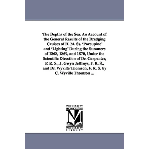 The Depths of the Sea. An Account of the General Results of the Dredging Cruises of H. M. Ss. 'Porcupine' and 'Lighting' During the Summers of 1868, 1