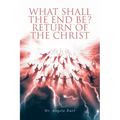 What Shall the End Be?: Return of the Christ
