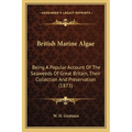 British Marine Algae: Being A Popular Account Of The Seaweeds Of Great Britain, Their Collection And Preservation (1873)