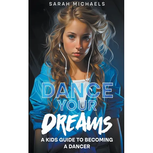 Dance Your Dreams: A Kids Guide to Becoming a Dancer