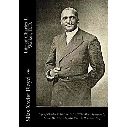 Life of Charles T. Walker, D.D.: ("The Black Spurgeon.") Pastor Mt. Olivet Baptist Church, New York City