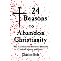 24 Reasons to Abandon Christianity: Why Christianity's Perverted Morality Leads to Misery and Death