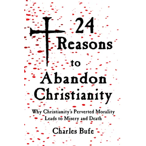 24 Reasons to Abandon Christianity: Why Christianity's Perverted Morality Leads to Misery and Death