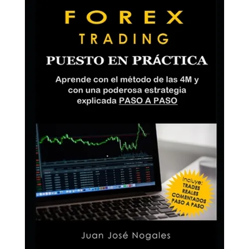 Forex Trading - Puesto en práctica: El método de las 4M + Estrategia de Price Action + Trades reales paso a paso (segunda edición)