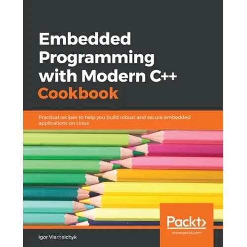Embedded Programming with C++ Cookbook: Practical recipes to help you build robust and secure embedded applications on Linux
