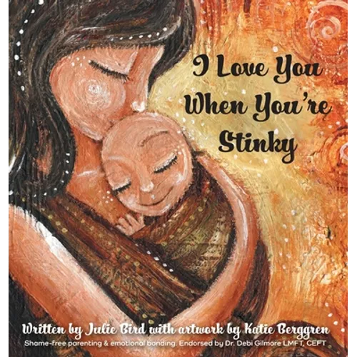I Love You When You're Stinky: Shame-Free Parenting and Emotional Bonding