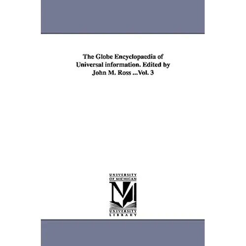 The Globe Encyclopaedia of Universal information. Edited by John M. Ross ...Vol. 3