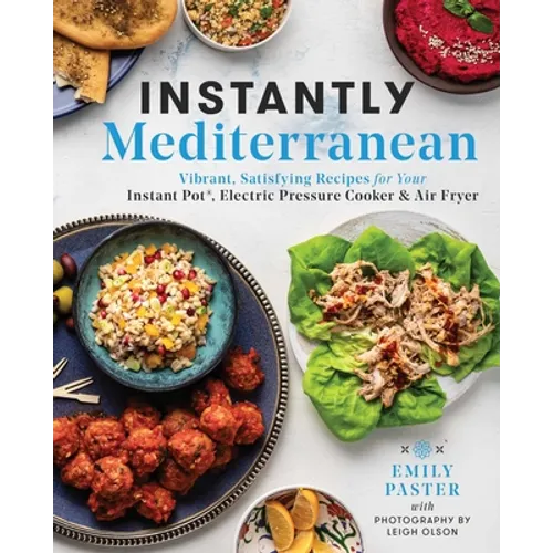 Instantly Mediterranean: Vibrant, Satisfying Recipes for Your Instant Pot(r), Electric Pressure Cooker, and Air Fryer: A Cookbook