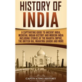 History of India: A Captivating Guide to Ancient India, Medieval Indian History, and Modern India Including Stories of the Maurya Empire, the British