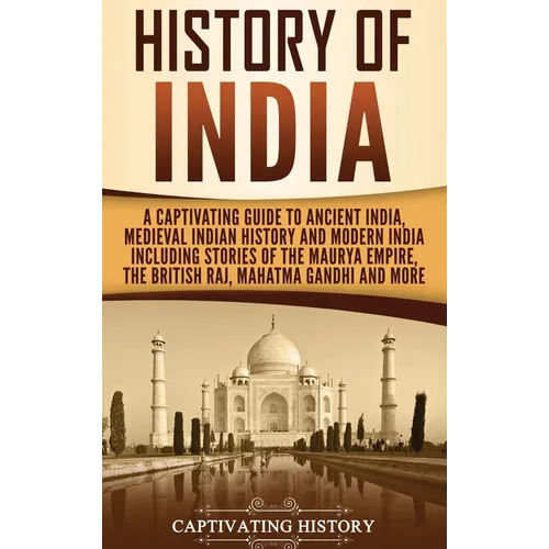 History of India: A Captivating Guide to Ancient India, Medieval Indian History, and Modern India Including Stories of the Maurya Empire, the British