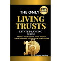 The Only Living Trusts Estate Planning Guide: Protect Your Assets, Avoid Probate, Slash Taxes and Secure Your Heirs' Future.
