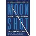 Moonshot: A NASA Astronaut's Guide to Achieving the Impossible